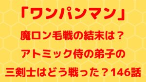 魔ロン毛戦の結末は？アトミック侍の弟子の三剣士はどう戦った？146話