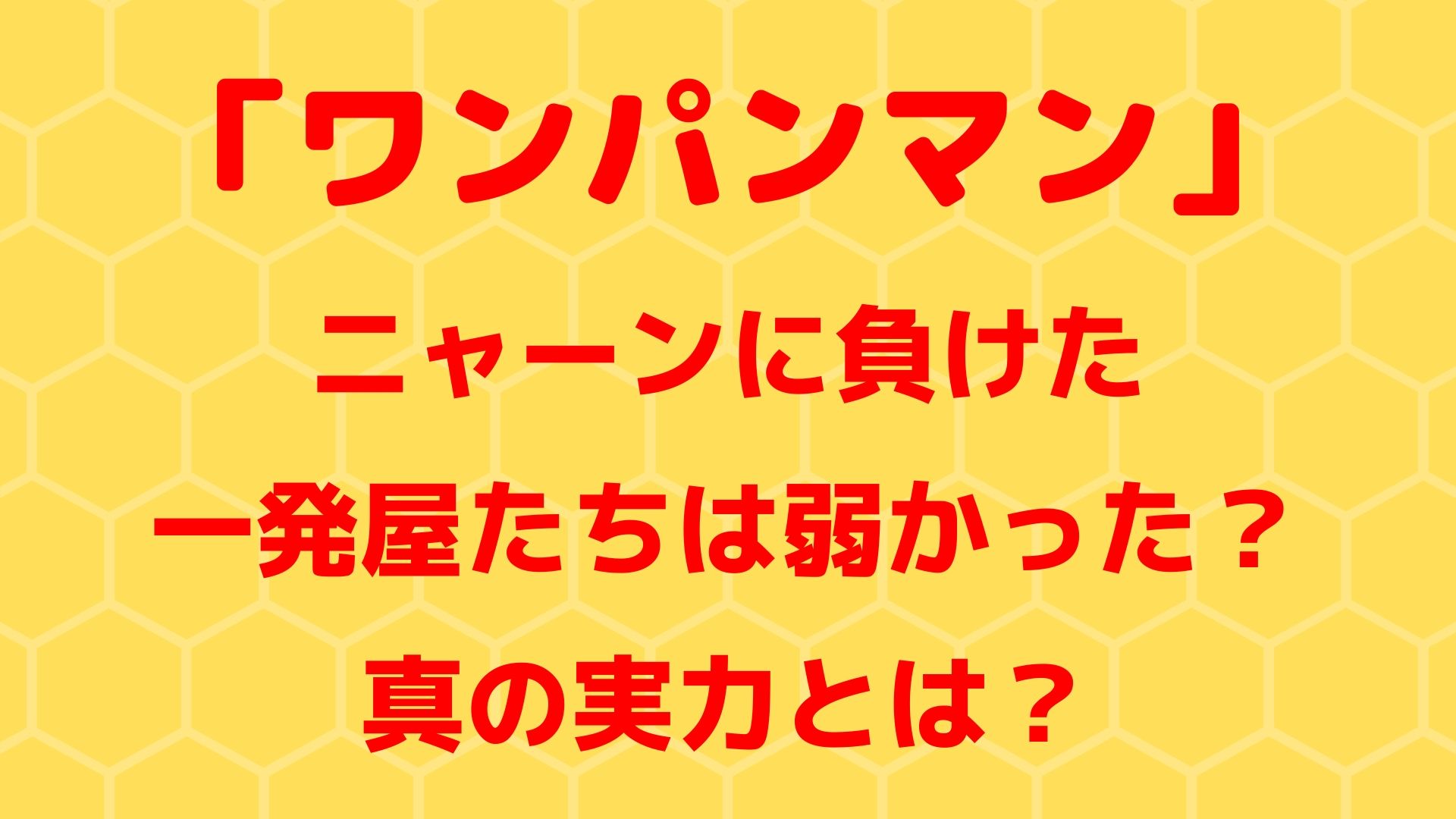 【ワンパンマン】ニャーンに負けた一発屋たちは弱かった？真の実力とは？