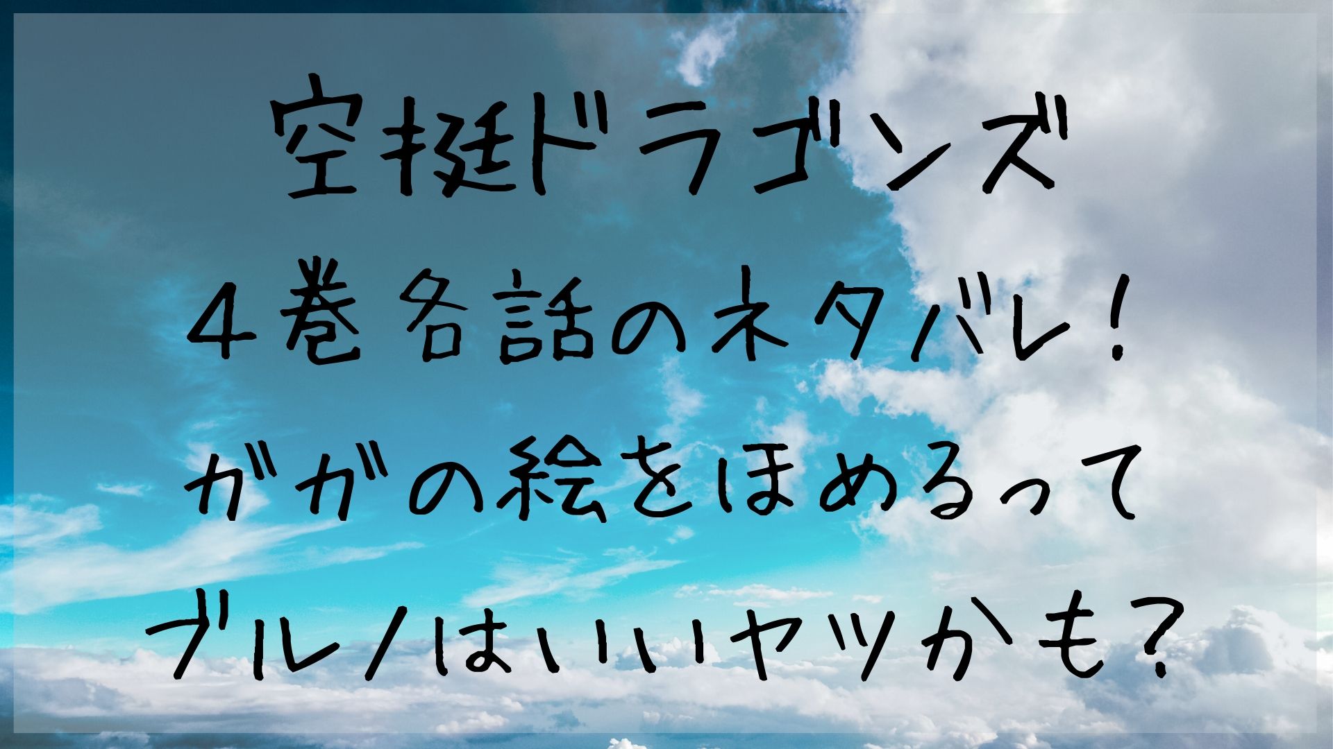 空挺ドラゴンズ ガガの絵をほめるってブルノは意外にいいヤツかも ４巻各話のネタバレ 1651blog ひろこいぶろく