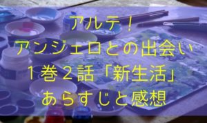 アルテ！アンジェロとの出会い１巻２話「新生活」のあらすじと感想