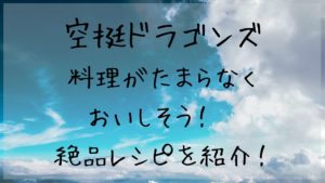 「空挺ドラゴンズ」の料理がたまらなくおいしそう！　絶品レシピを紹介！