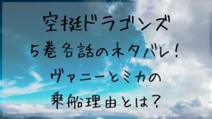 空挺ドラゴンズ５巻各話のネタバレ!ヴァニーとミカの乗船理由とは？