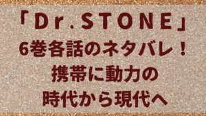 「ドクターストーン」携帯に動力の時代から現代へ6巻各話のネタバレ！