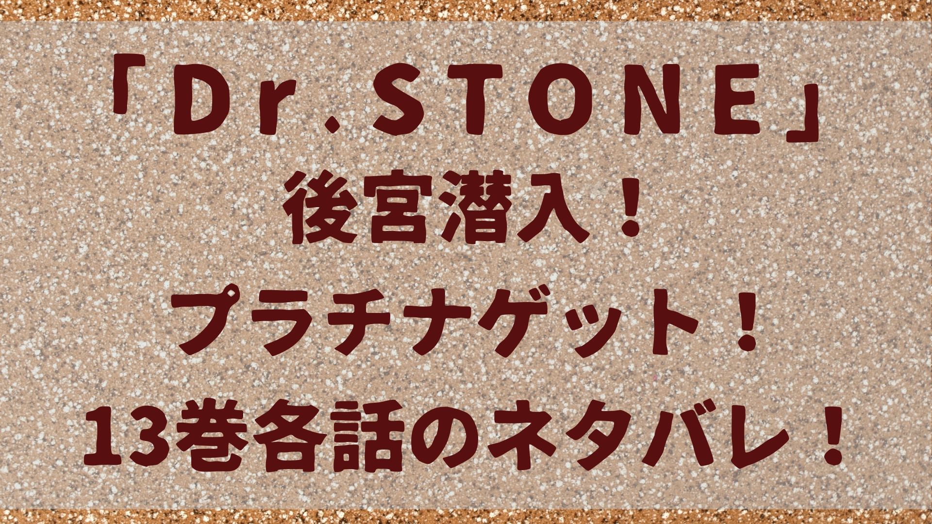 Dr.Stone「ドクターストーン」後宮潜入！プラチナゲット！13巻各話のネタバレ！