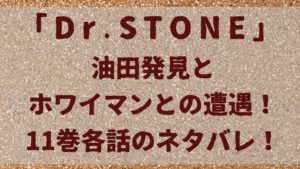 Dr.Stone「ドクターストーン」油田発見とホワイマンとの遭遇！11巻各話のネタバレ！