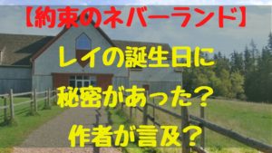 約束のネバーランド！レイの誕生日に秘密があった？作者が言及した内容とは？