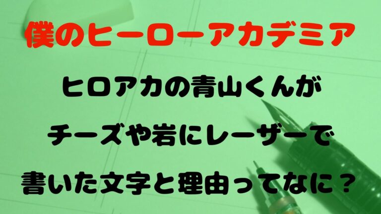 ヒロアカの青山くんがチーズや岩にレーザーで書いた文字と理由ってなに？