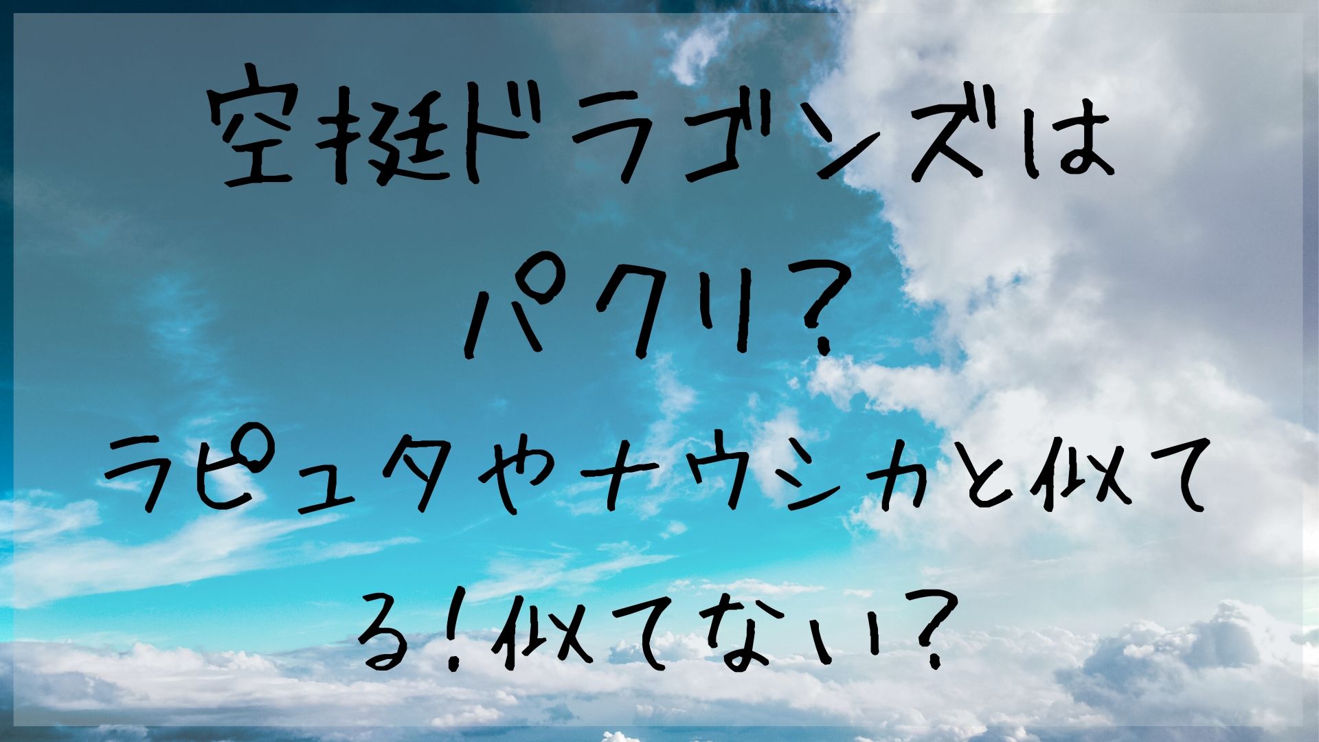 空挺ドラゴンズパクリ疑惑でラピュタやナウシカとの違いを徹底検証！