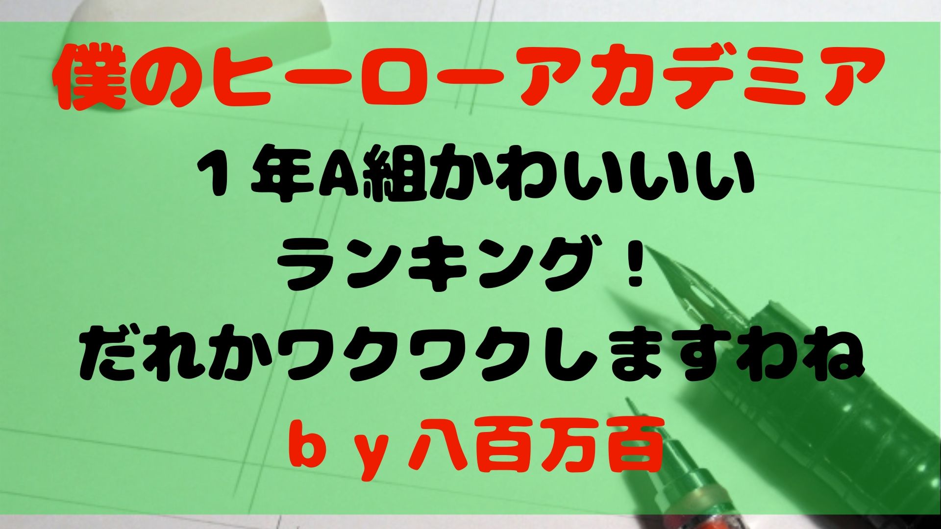 ヒロアカ １年a組のかわいいいランキング だれかワクワクしますわねｂｙ八百万百 1651blog ひろこいぶろく