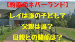 【約束のネバーランド】レイは誰の子ども？父親は誰？母親との関係は？