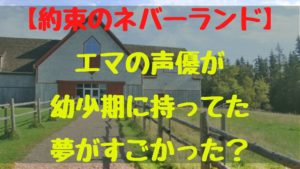 約束のネバーランド！エマの声優が幼少期に持ってた夢がすごかった？