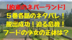 「約束のネバーランド」５巻各話のネタバレ！脱出成功！迫る危機！フードの少女の正体は？