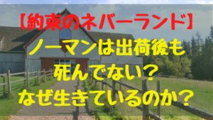 【約束のネバーランド】ノーマンは出荷後も死んでない？なぜ生きているのか？