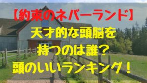 約束のネバーランド！天才的な頭脳を持つのは誰？頭のいいランキング！