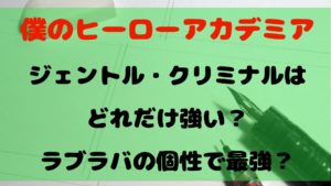 【ヒロアカ】ジェントル・クリミナルはどれだけ強い？ラブラバの個性を使えば最強？