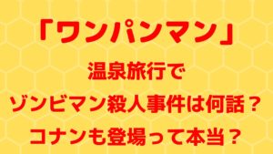 「ワンパンマン」温泉旅行でのゾンビマン殺人事件は何話？コナンも登場って本当？