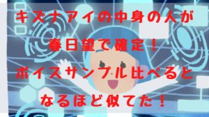 キズナアイの中身の人が春日望で確定！ボイスサンプルを比べるとなるほど似てた！