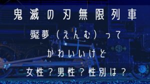 鬼滅の刃！魘夢（えんむ）ってかわいいけど女性か男性か性別を調べてみた！