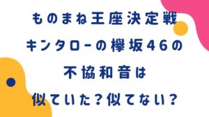 キンタローの欅坂46の不協和音は似ていた？似てない？