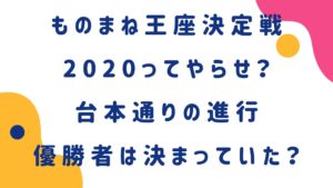 ものまね王座決定戦2020はやらせ？台本通りの進行で優勝者は決まっていた？