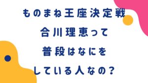 ものまね紅白歌合戦に出ていた合川理恵って普段はなにをしている人なの？