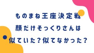 顔だけそっくりさんは似ていた？似てなかった？ものまね紅白歌合戦2020