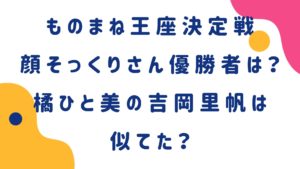 顔だけそっくりさんの優勝者は誰？橘ひと美の吉岡里帆は似てた？