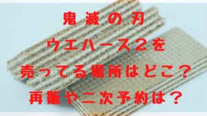 鬼滅の刃ウエハース２を売ってる場所はどこ？再販や二次予約はあるの？