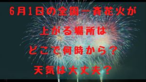 6月1日の全国一斉花火が上がる場所はどこで何時から？天気は大丈夫？