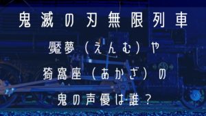 鬼滅の刃の無限列車編でえんむやあかざって名前の鬼の声優は誰？