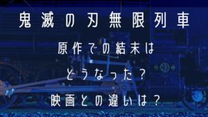 鬼滅の刃の無限列車編の原作での結末はどうなった？映画との違いは？