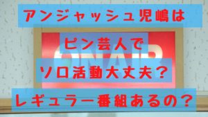 アンジャッシュ児嶋はピン芸人でソロ活動大丈夫？レギュラー番組あるの？