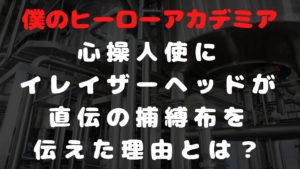 【【ヒロアカ】心操にイレイザーが後継者として捕縛布を伝授した理由とは？