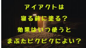 アイアクトは寝る前に塗る？効果はいつ使うとまぶたピクピクによい？